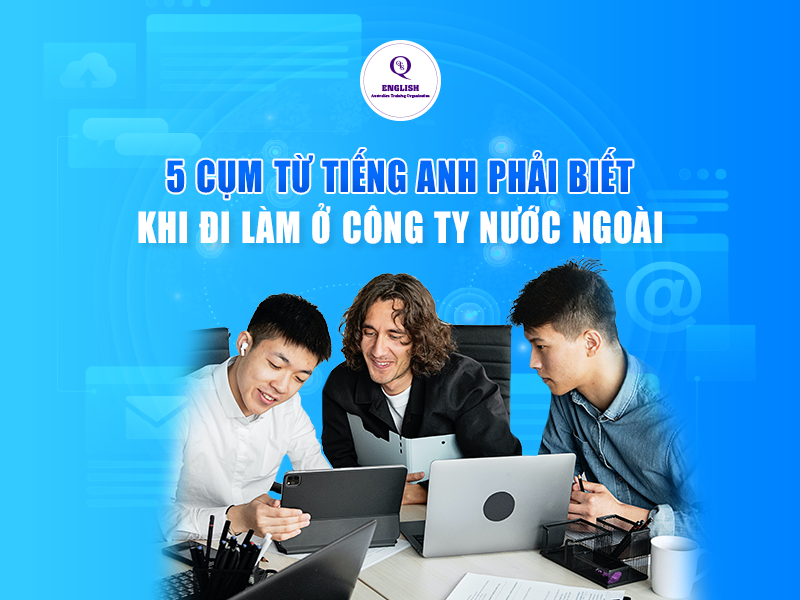 Cụm từ tiếng Anh bạn nhất định phải biết nếu đi làm ở công ty nước ngoài