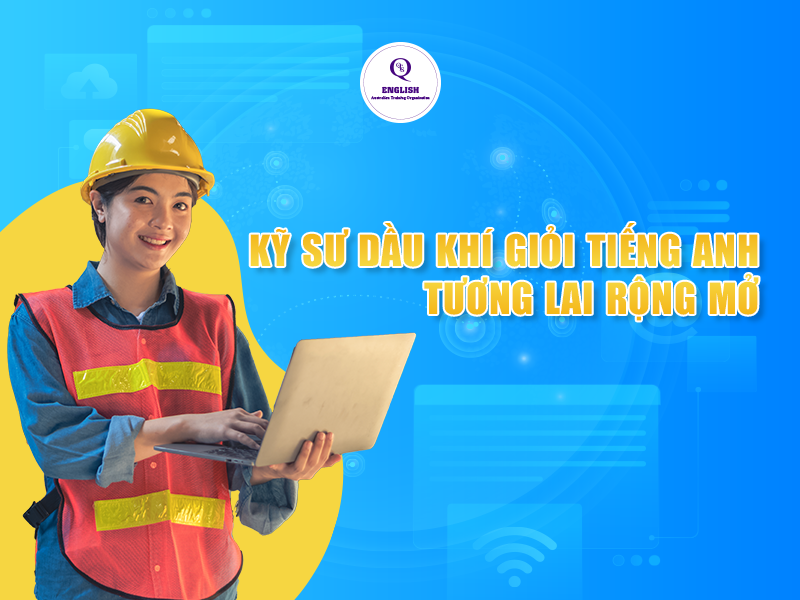 Kỹ sư dầu khí giỏi tiếng Anh – tương lai rộng mở