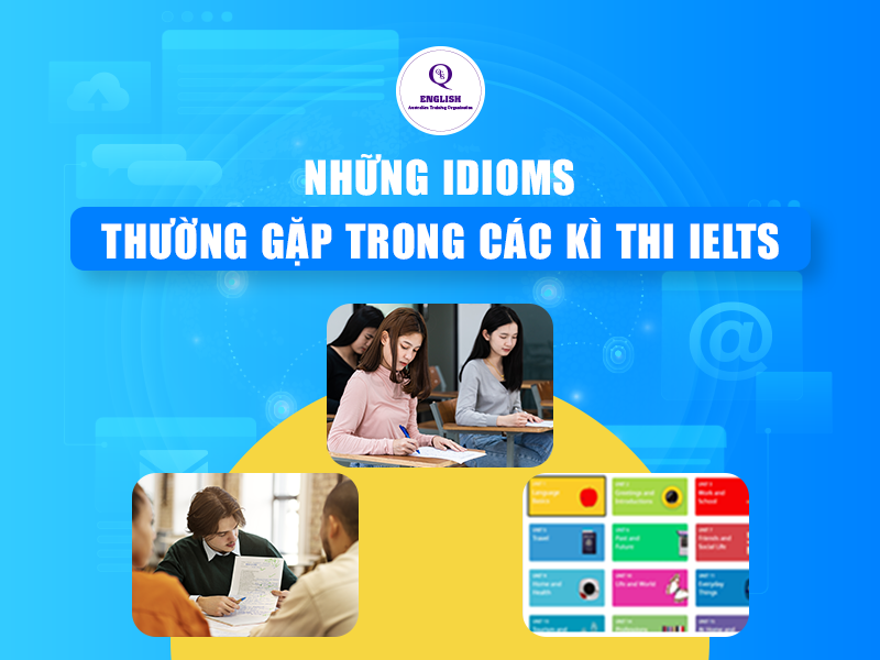 Những Idioms (thành ngữ) thường gặp trong các kì thi IELTS