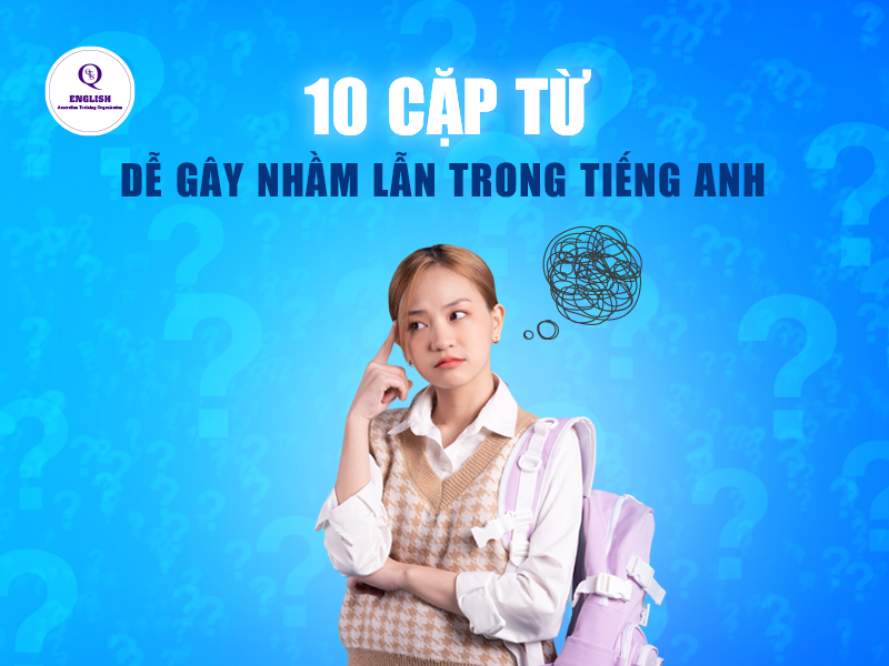 10 Cặp từ dễ gây nhầm lẫn trong tiếng Anh