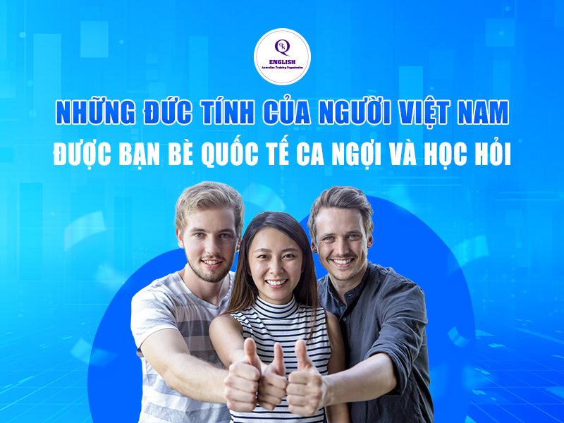 Những đức tính của người Việt Nam được bạn bè quốc tế ca ngợi và học hỏi