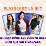 Flashcard là gì? Cách học tiếng Anh chuyên ngành hiệu quả với flashcard