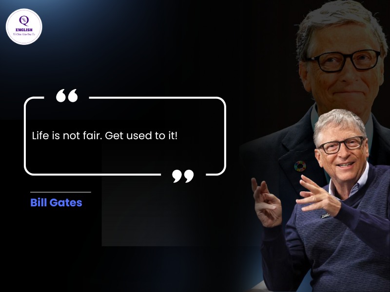 Life is not fair. Get used to it! - Bill Gates